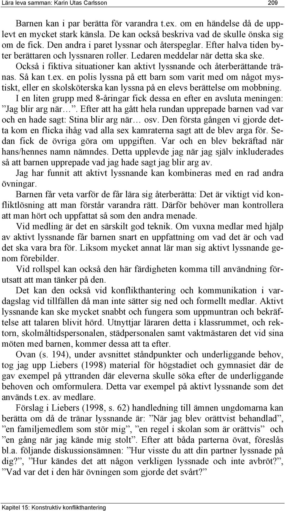 Också i fiktiva situationer kan aktivt lyssnande och återberättande tränas. Så kan t.ex.