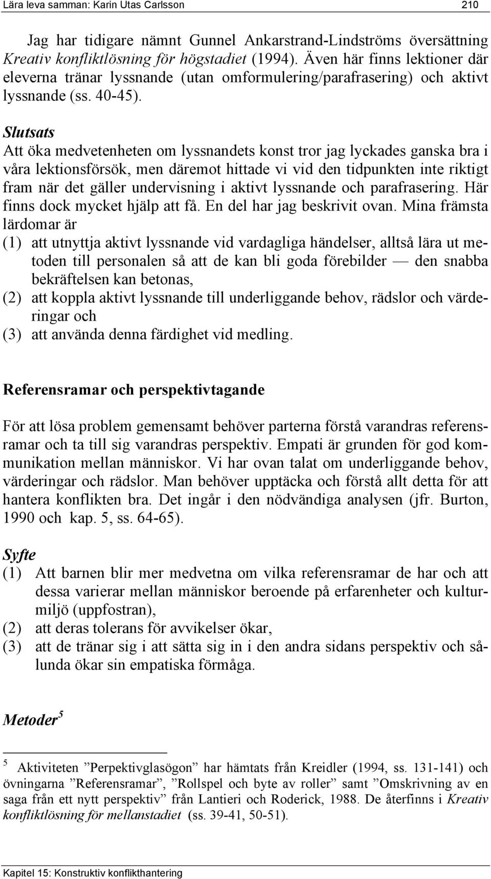 Slutsats Att öka medvetenheten om lyssnandets konst tror jag lyckades ganska bra i våra lektionsförsök, men däremot hittade vi vid den tidpunkten inte riktigt fram när det gäller undervisning i