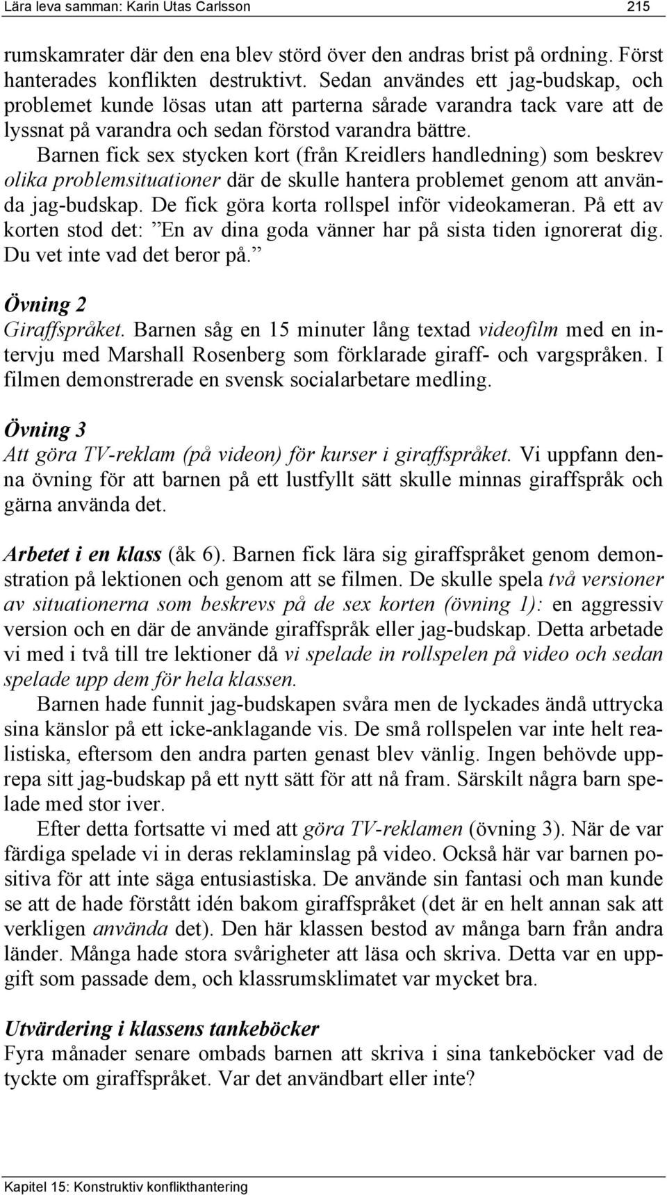 Barnen fick sex stycken kort (från Kreidlers handledning) som beskrev olika problemsituationer där de skulle hantera problemet genom att använda jag-budskap.