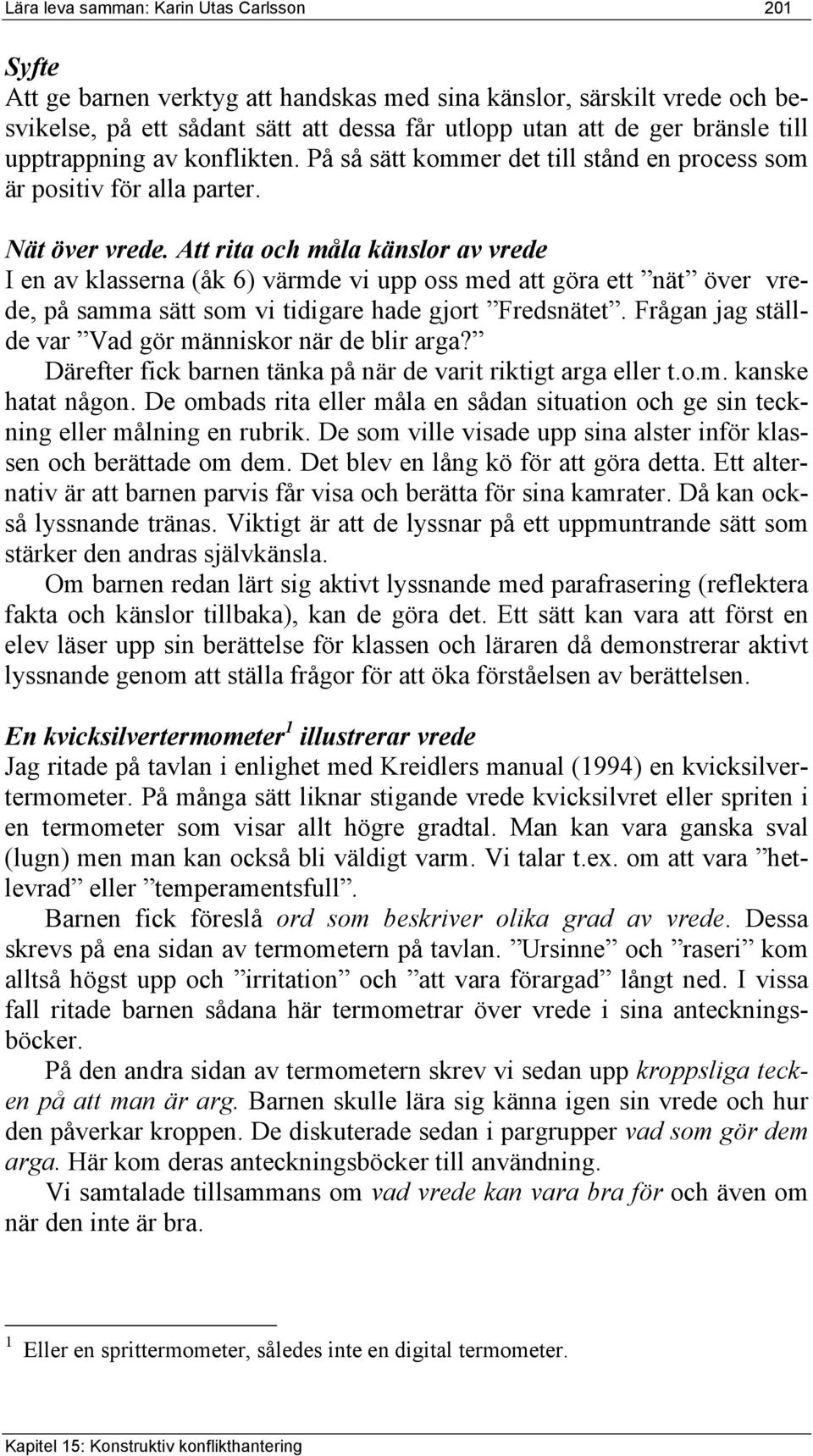 Att rita och måla känslor av vrede I en av klasserna (åk 6) värmde vi upp oss med att göra ett nät över vrede, på samma sätt som vi tidigare hade gjort Fredsnätet.