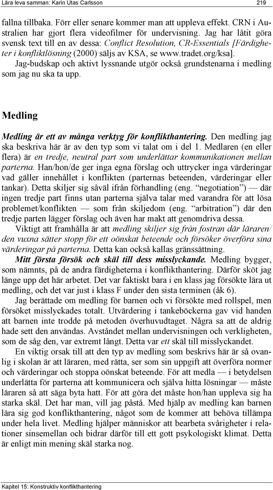 Jag-budskap och aktivt lyssnande utgör också grundstenarna i medling som jag nu ska ta upp. Medling Medling är ett av många verktyg för konflikthantering.