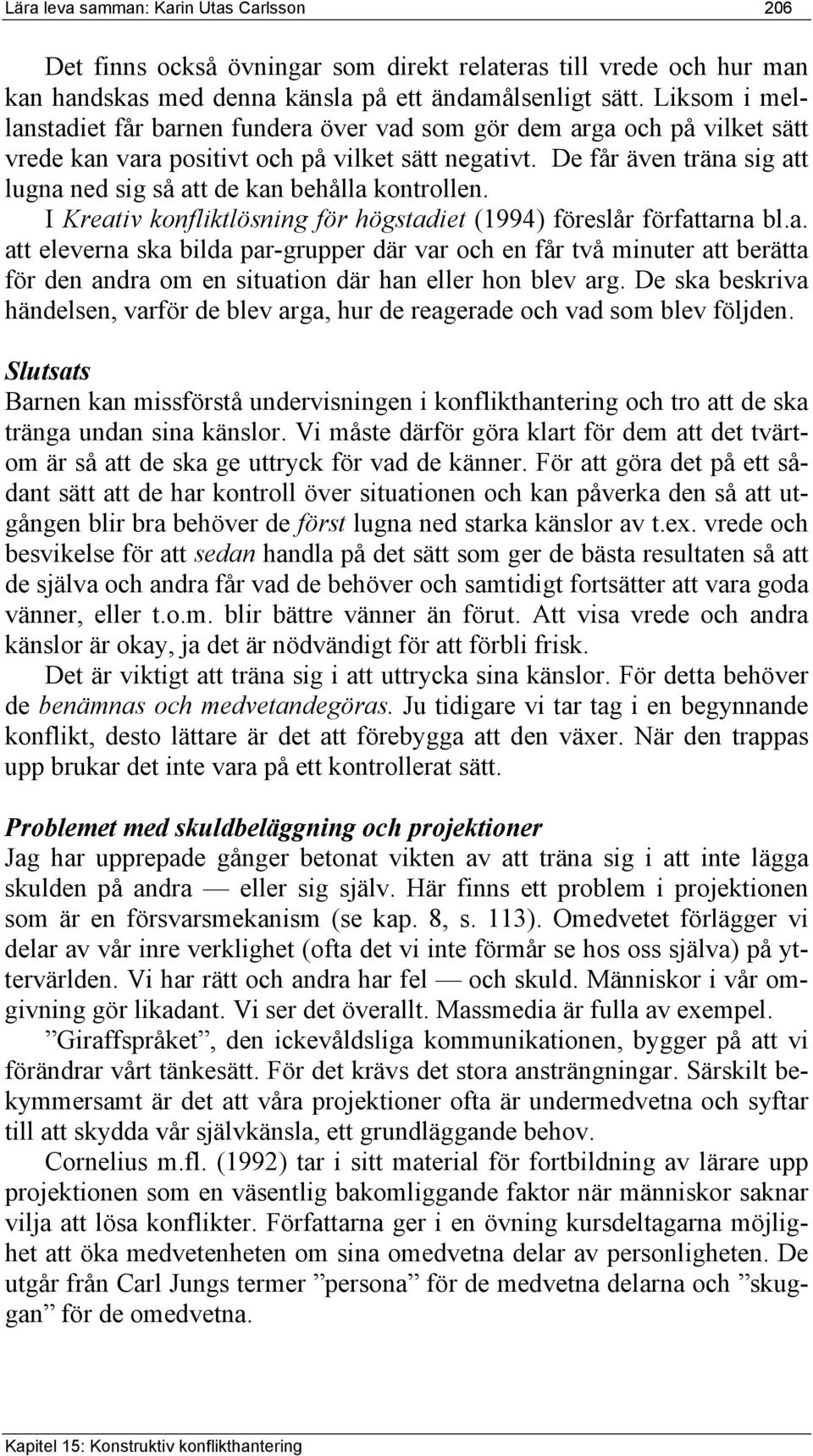 De får även träna sig att lugna ned sig så att de kan behålla kontrollen. I Kreativ konfliktlösning för högstadiet (1994) föreslår författarna bl.a. att eleverna ska bilda par-grupper där var och en får två minuter att berätta för den andra om en situation där han eller hon blev arg.