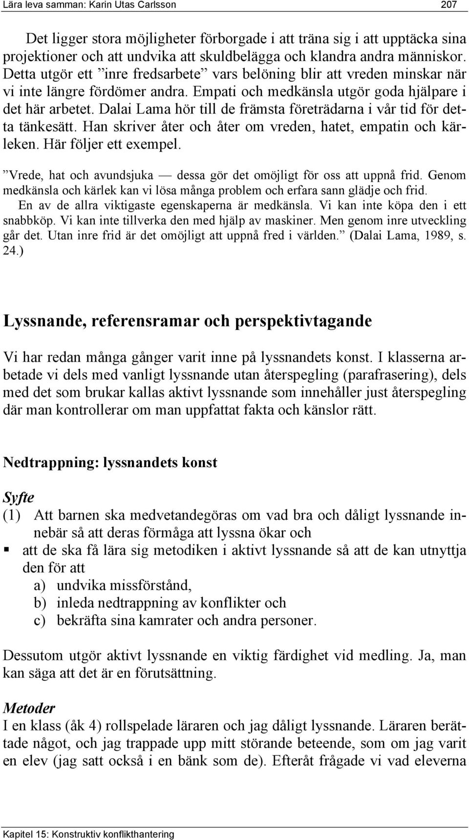 Dalai Lama hör till de främsta företrädarna i vår tid för detta tänkesätt. Han skriver åter och åter om vreden, hatet, empatin och kärleken. Här följer ett exempel.