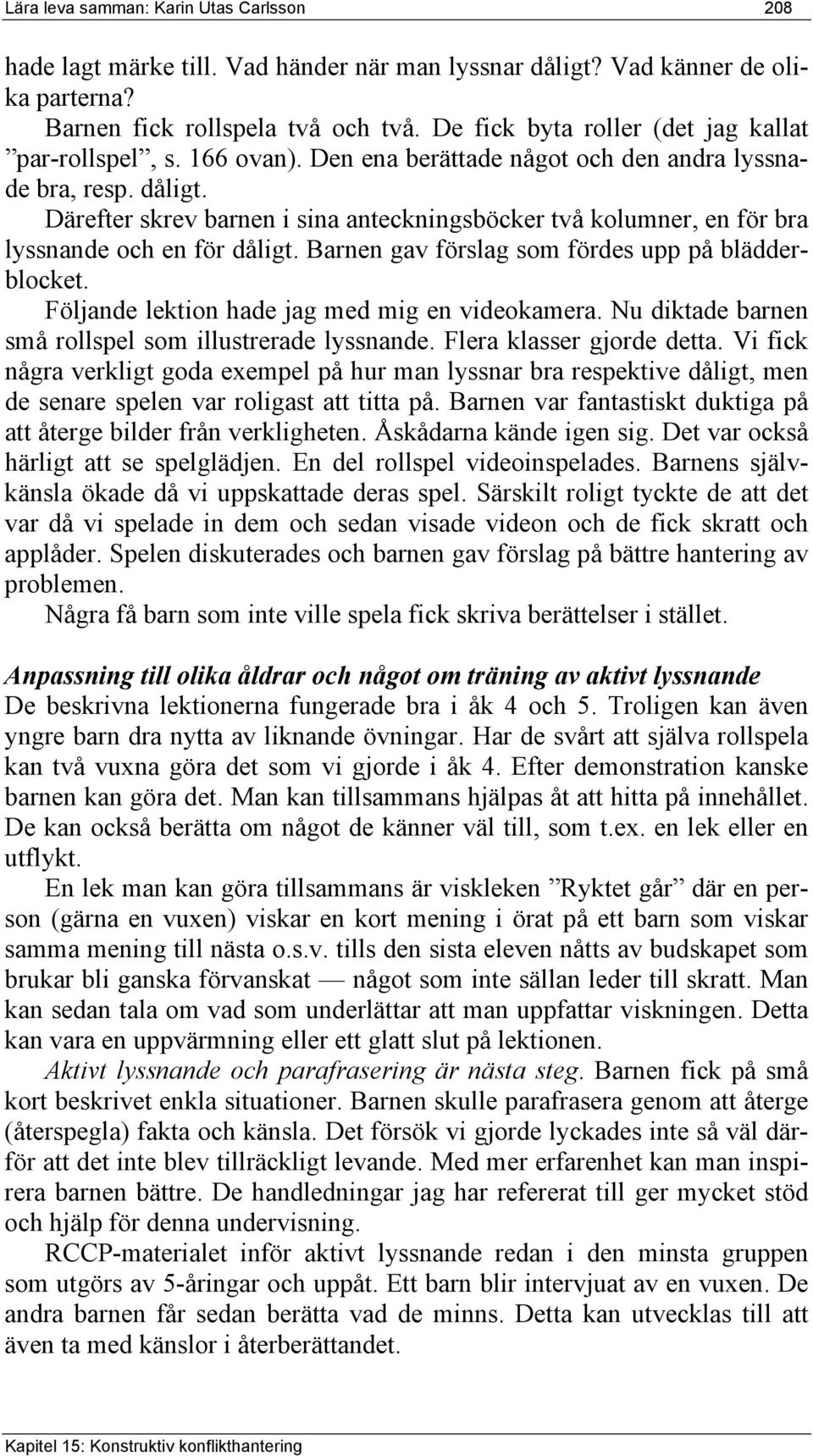 Därefter skrev barnen i sina anteckningsböcker två kolumner, en för bra lyssnande och en för dåligt. Barnen gav förslag som fördes upp på blädderblocket.