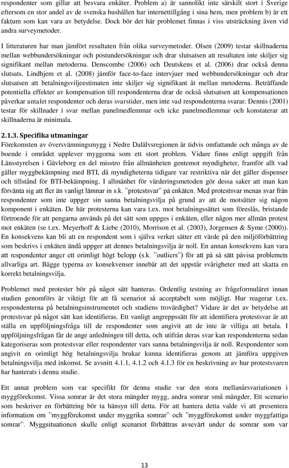 Dock bör det här problemet finnas i viss utsträckning även vid andra surveymetoder. I litteraturen har man jämfört resultaten från olika surveymetoder.