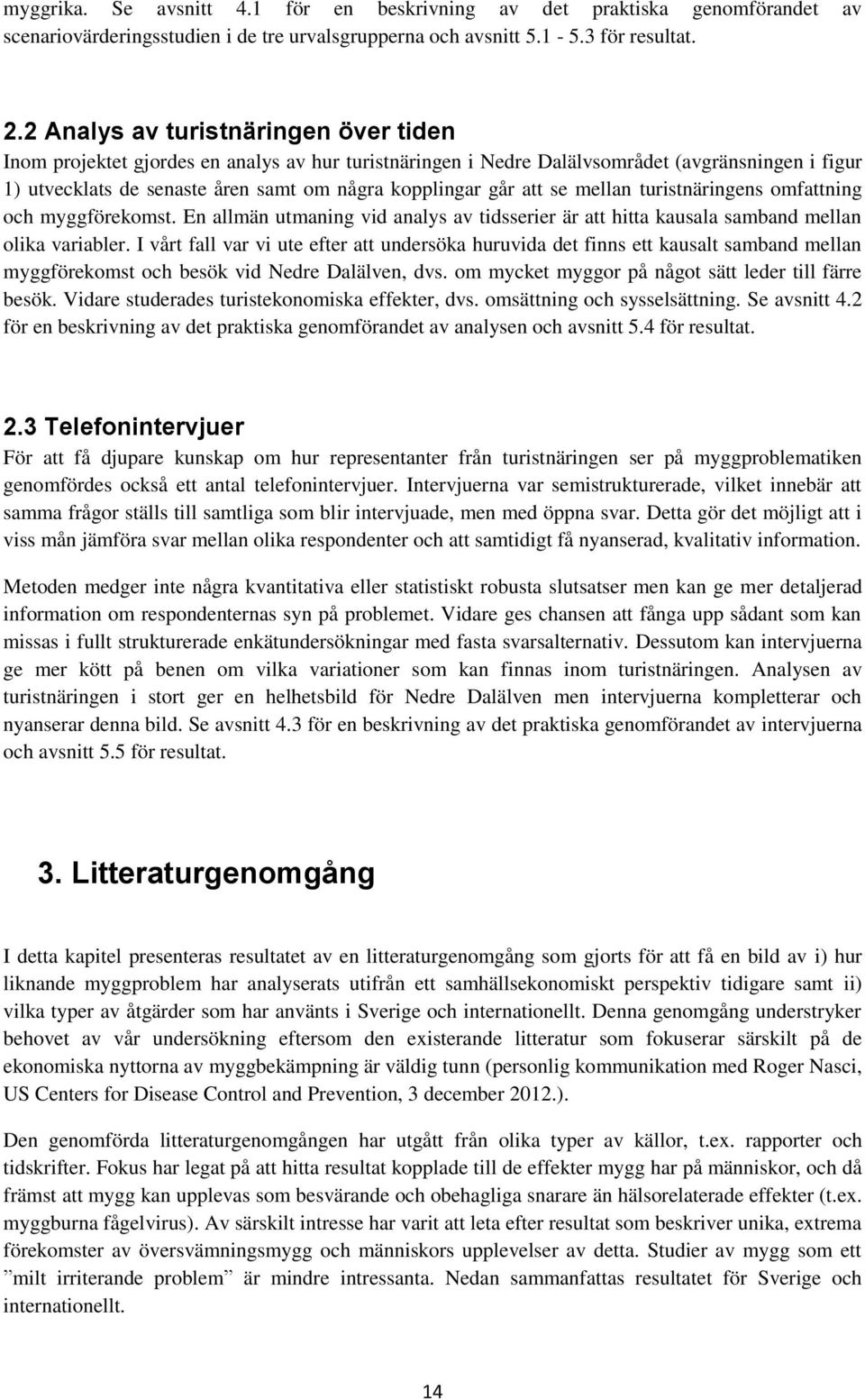 att se mellan turistnäringens omfattning och myggförekomst. En allmän utmaning vid analys av tidsserier är att hitta kausala samband mellan olika variabler.