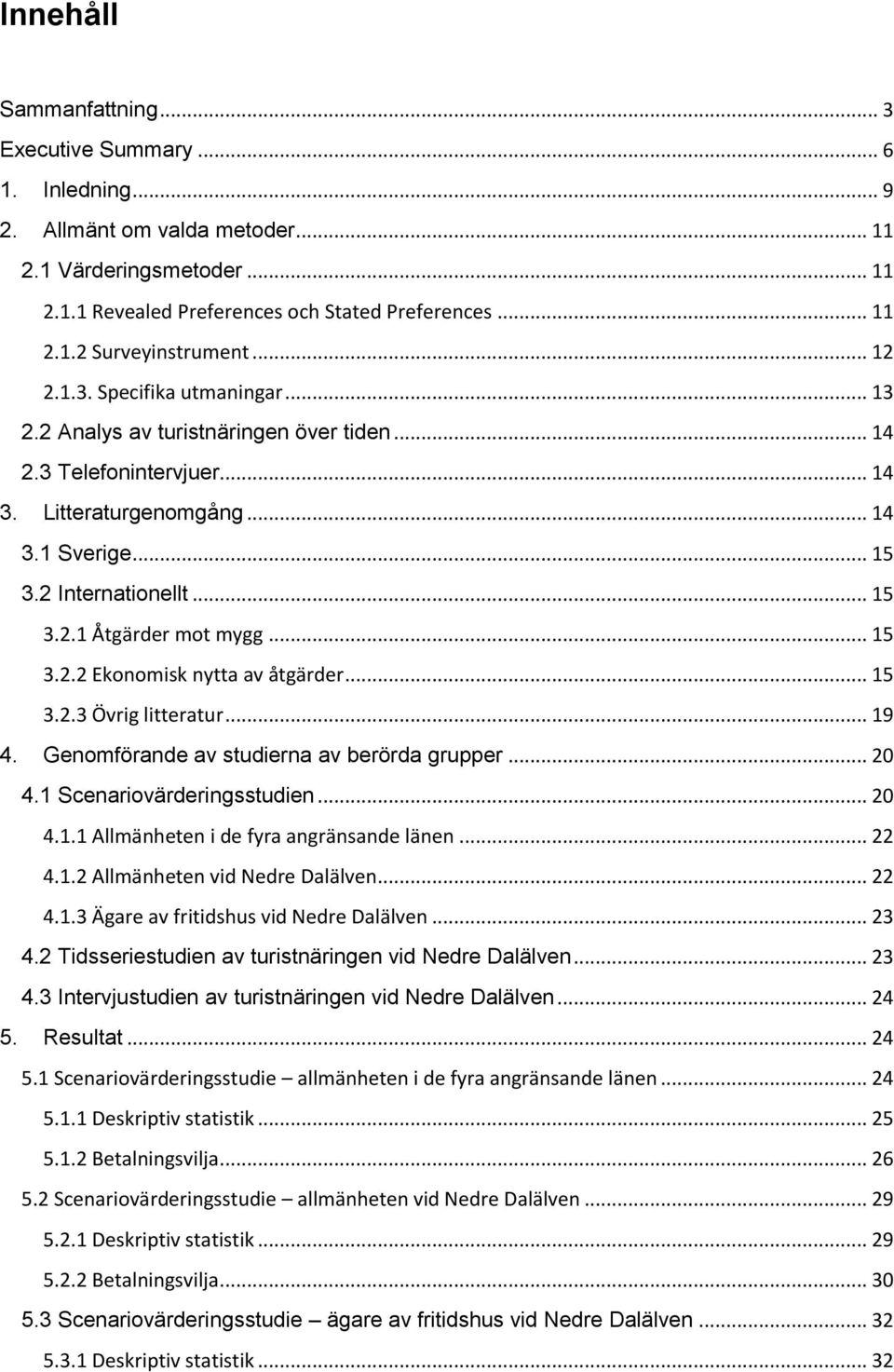 .. 15 3.2.2 Ekonomisk nytta av åtgärder... 15 3.2.3 Övrig litteratur... 19 4. Genomförande av studierna av berörda grupper... 20 4.1 Scenariovärderingsstudien... 20 4.1.1 Allmänheten i de fyra angränsande länen.