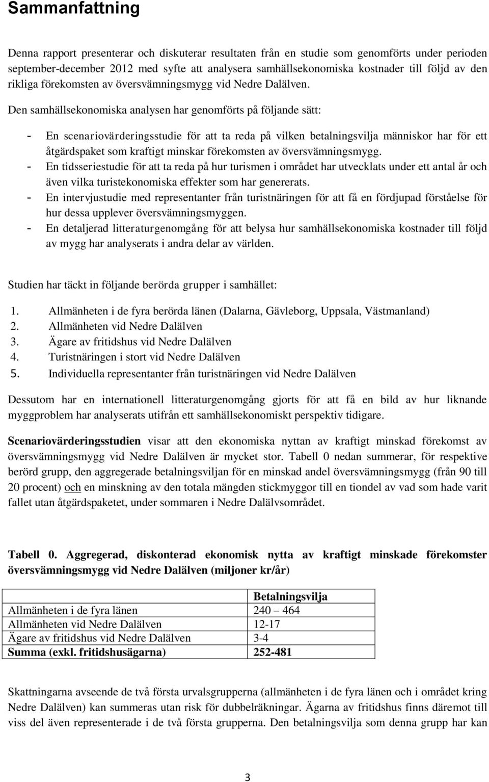 Den samhällsekonomiska analysen har genomförts på följande sätt: - En scenariovärderingsstudie för att ta reda på vilken betalningsvilja människor har för ett åtgärdspaket som kraftigt minskar