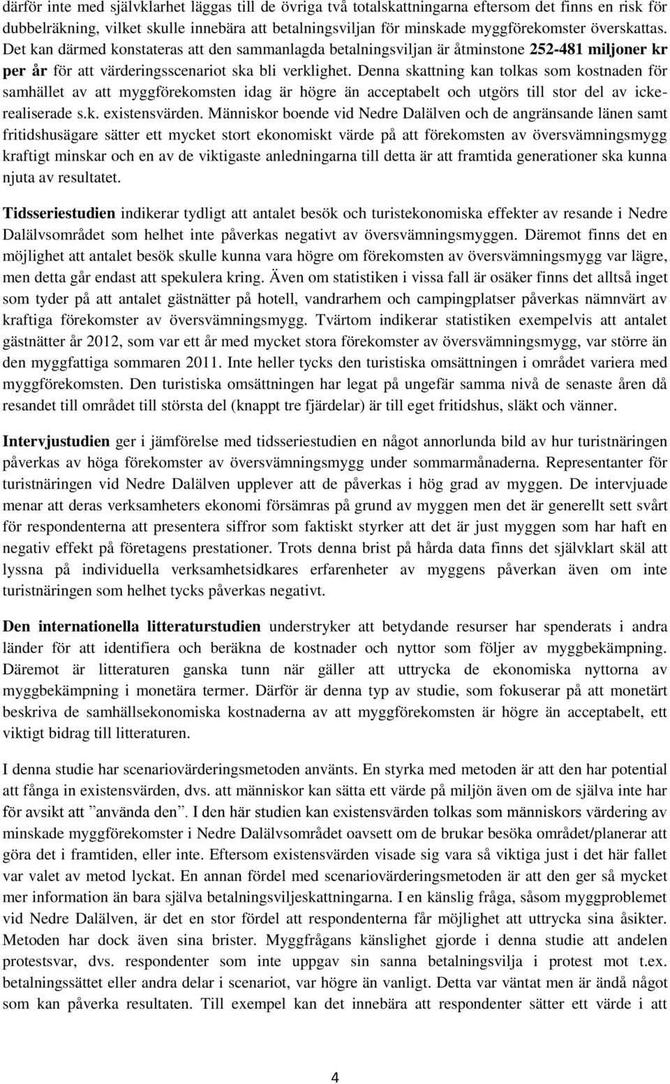 Denna skattning kan tolkas som kostnaden för samhället av att myggförekomsten idag är högre än acceptabelt och utgörs till stor del av ickerealiserade s.k. existensvärden.