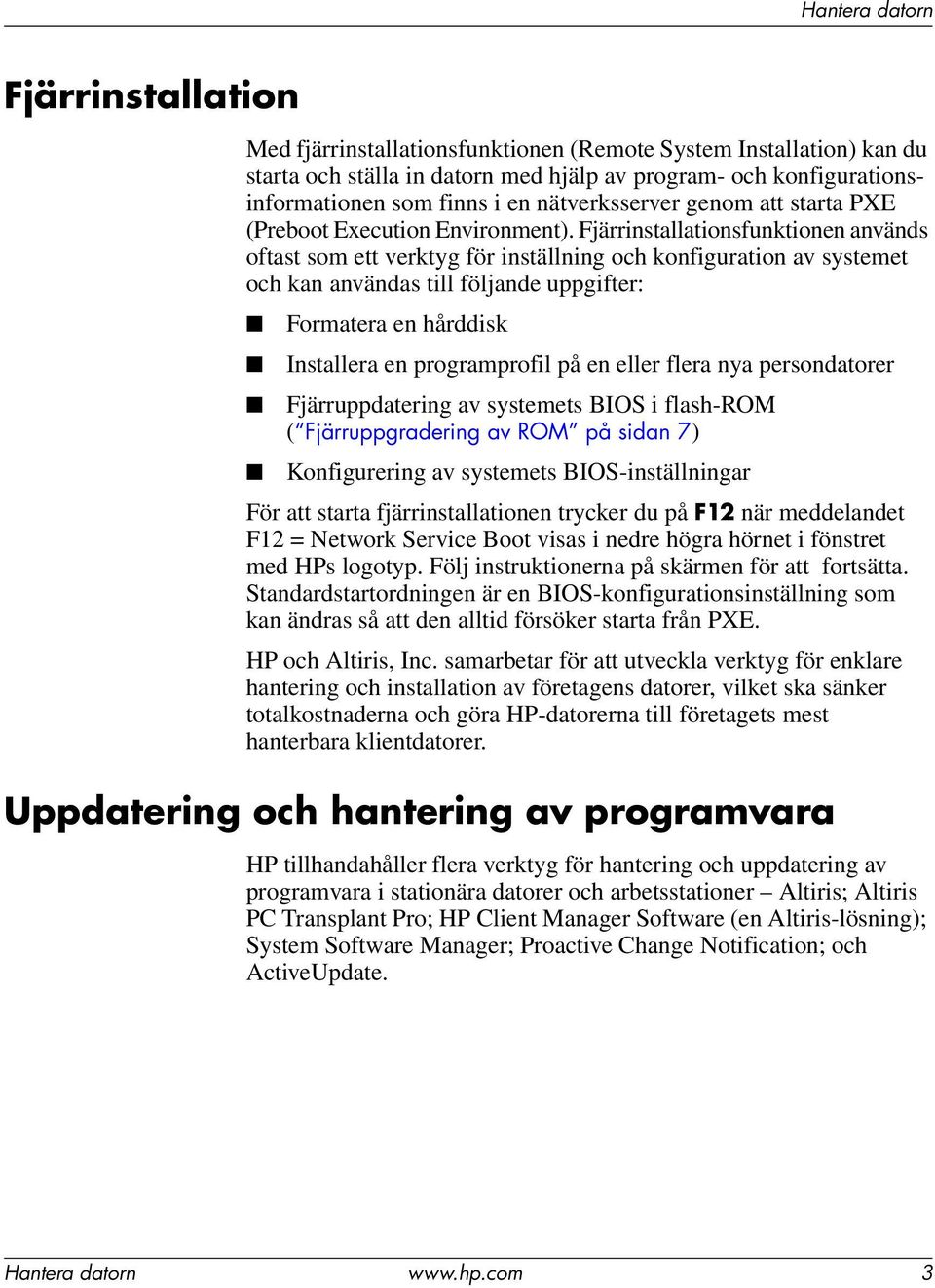 Fjärrinstallationsfunktionen används oftast som ett verktyg för inställning och konfiguration av systemet och kan användas till följande uppgifter: Formatera en hårddisk Installera en programprofil