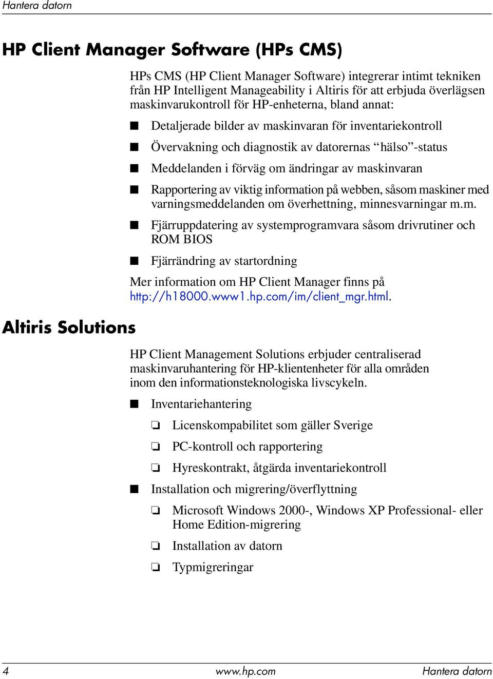 maskinvaran Rapportering av viktig information på webben, såsom maskiner med varningsmeddelanden om överhettning, minnesvarningar m.m. Fjärruppdatering av systemprogramvara såsom drivrutiner och ROM BIOS Fjärrändring av startordning Mer information om HP Client Manager finns på http://h18000.