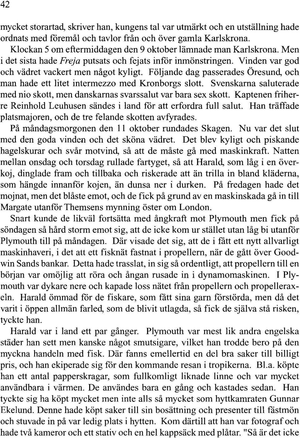 Följande dag passerades Öresund, och man hade ett litet intermezzo med Kronborgs slott. Svenskarna saluterade med nio skott, men danskarnas svarssalut var bara sex skott.