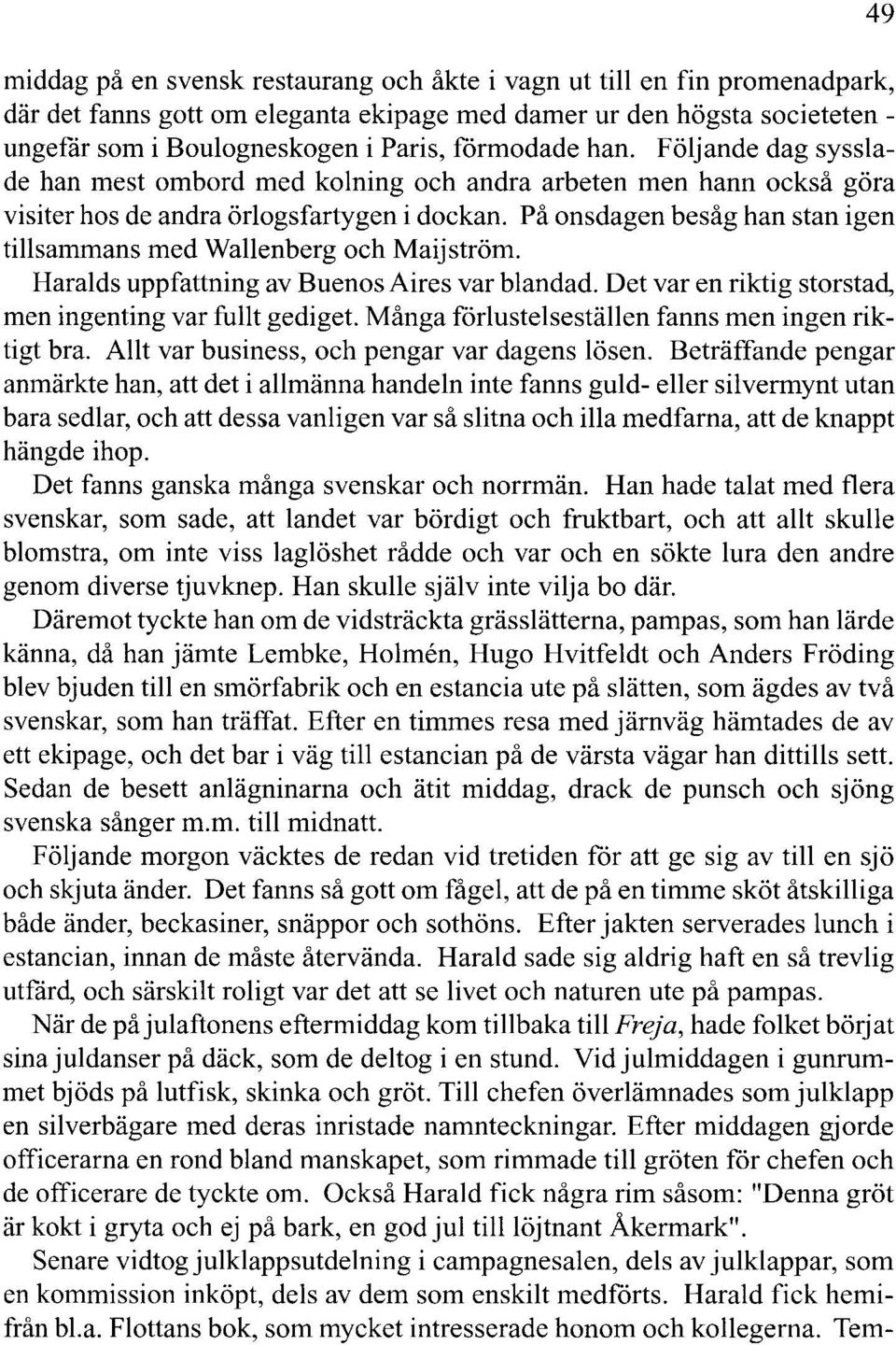 På onsdagen besåg han stan igen tillsammans med Wallenberg och Maijström. Haraids uppfattning av Buenos Aires var blandad. Det var en riktig storstad, men ingenting var fullt gediget.