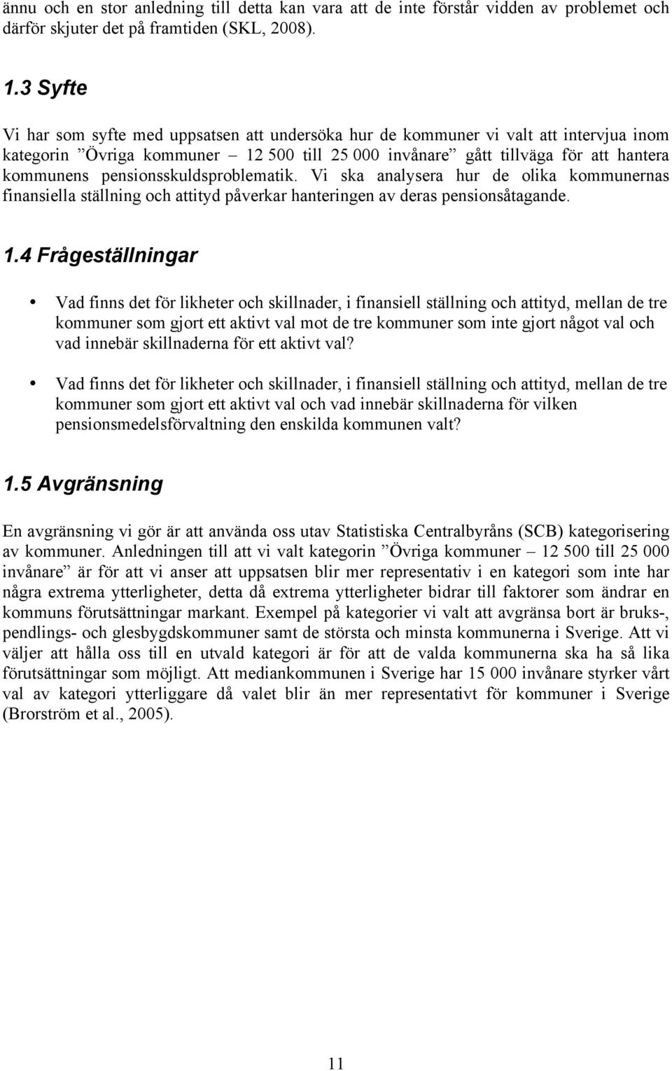 pensionsskuldsproblematik. Vi ska analysera hur de olika kommunernas finansiella ställning och attityd påverkar hanteringen av deras pensionsåtagande. 1.