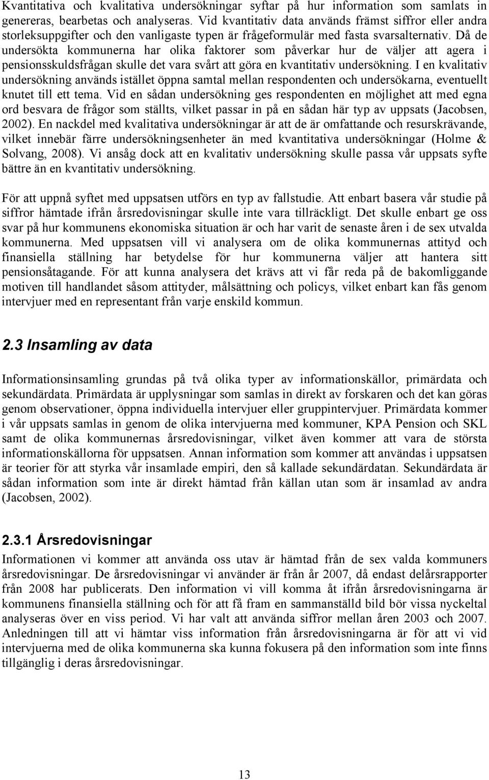 Då de undersökta kommunerna har olika faktorer som påverkar hur de väljer att agera i pensionsskuldsfrågan skulle det vara svårt att göra en kvantitativ undersökning.