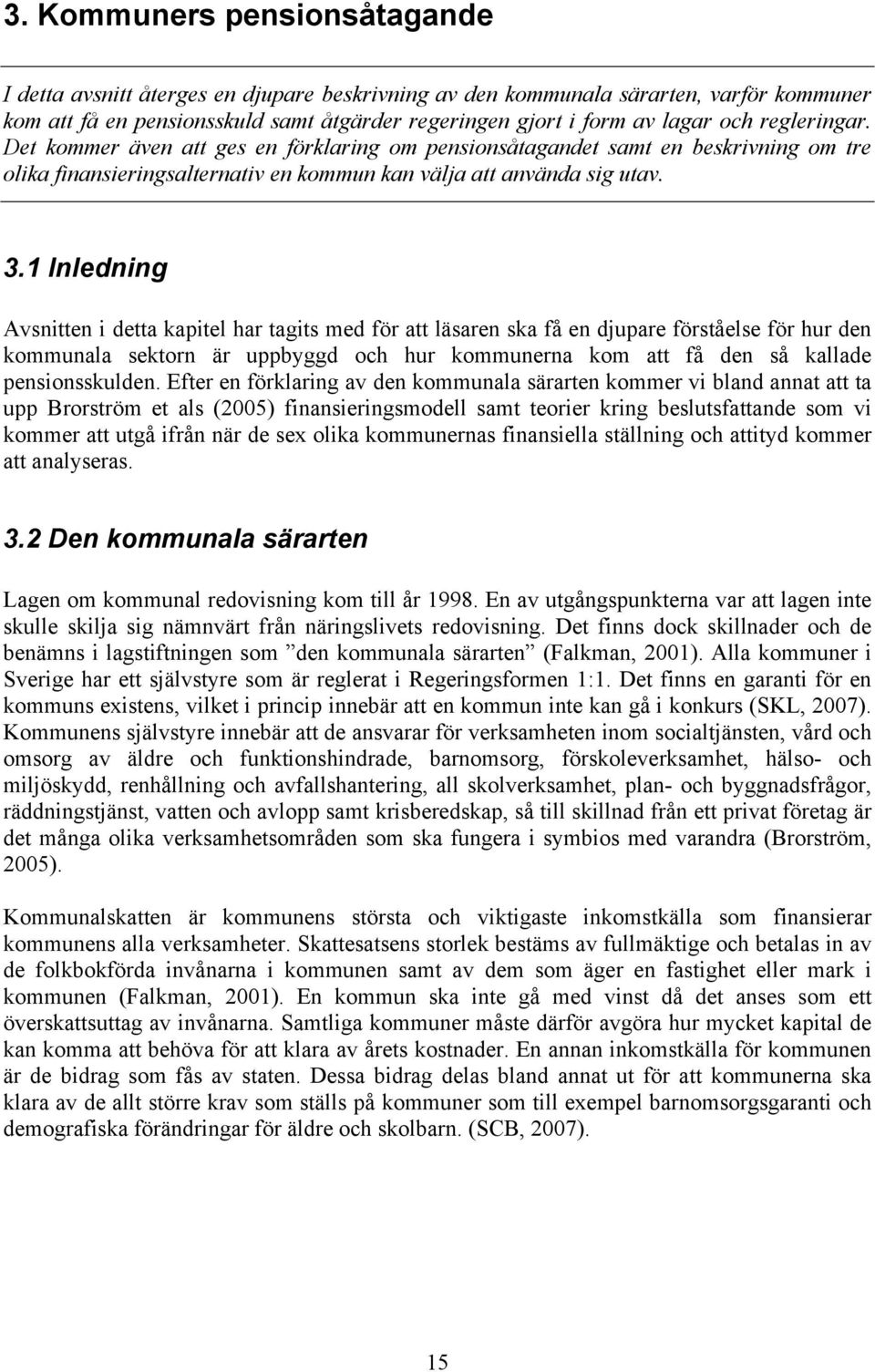 1 Inledning Avsnitten i detta kapitel har tagits med för att läsaren ska få en djupare förståelse för hur den kommunala sektorn är uppbyggd och hur kommunerna kom att få den så kallade