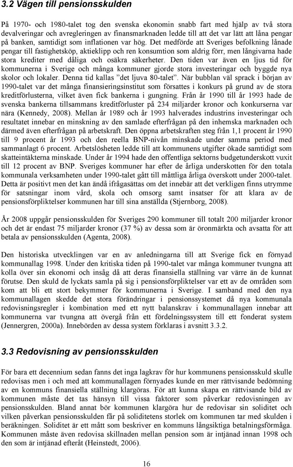 Det medförde att Sveriges befolkning lånade pengar till fastighetsköp, aktieklipp och ren konsumtion som aldrig förr, men långivarna hade stora krediter med dåliga och osäkra säkerheter.