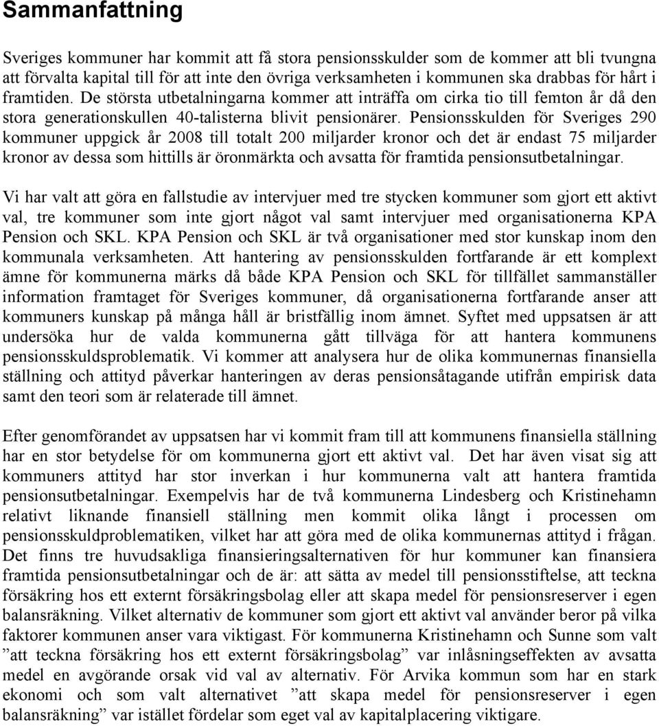 Pensionsskulden för Sveriges 290 kommuner uppgick år 2008 till totalt 200 miljarder kronor och det är endast 75 miljarder kronor av dessa som hittills är öronmärkta och avsatta för framtida