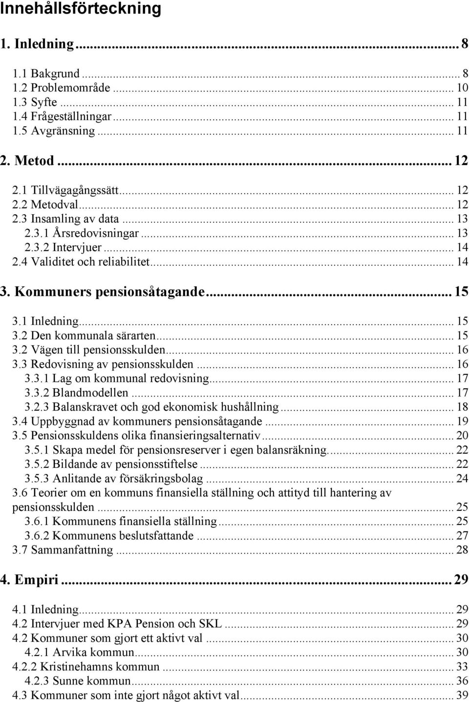 .. 15 3.2 Vägen till pensionsskulden... 16 3.3 Redovisning av pensionsskulden... 16 3.3.1 Lag om kommunal redovisning... 17 3.3.2 Blandmodellen... 17 3.2.3 Balanskravet och god ekonomisk hushållning.