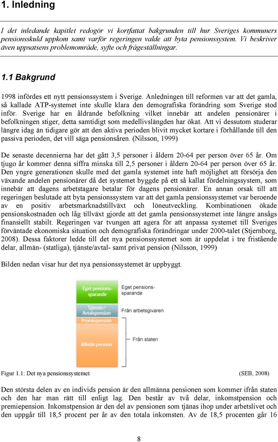 Anledningen till reformen var att det gamla, så kallade ATP-systemet inte skulle klara den demografiska förändring som Sverige stod inför.