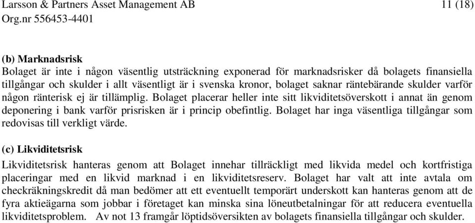 Bolaget placerar heller inte sitt likviditetsöverskott i annat än genom deponering i bank varför prisrisken är i princip obefintlig.