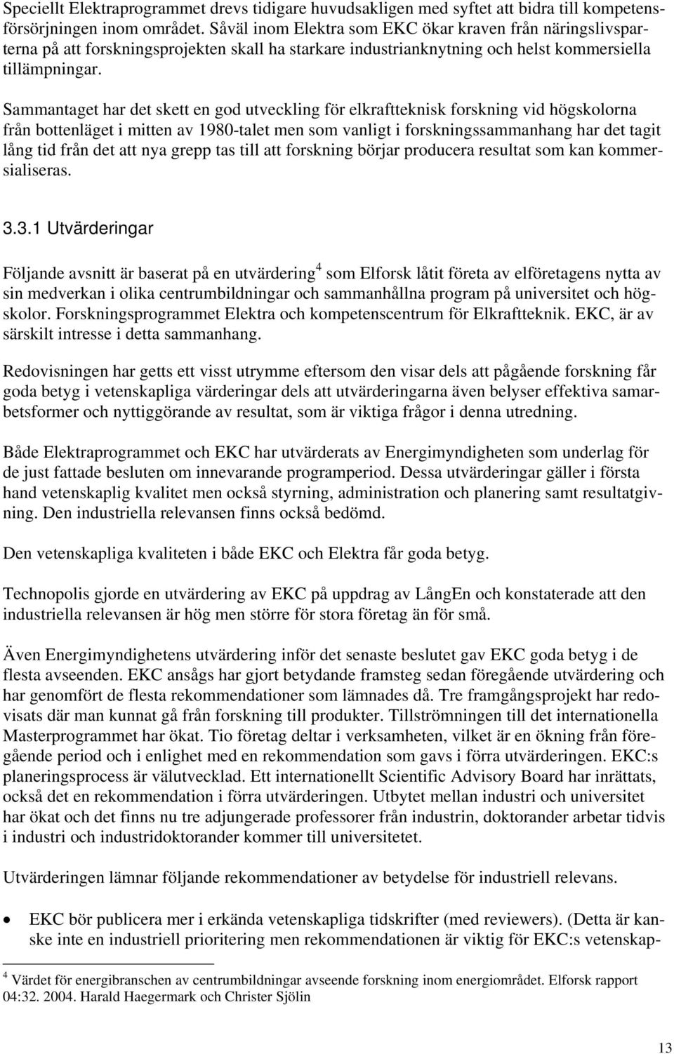 Sammantaget har det skett en god utveckling för elkraftteknisk forskning vid högskolorna från bottenläget i mitten av 1980-talet men som vanligt i forskningssammanhang har det tagit lång tid från det