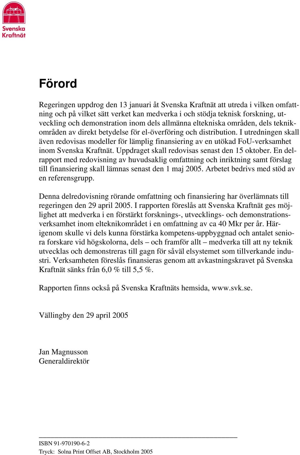 I utredningen skall även redovisas modeller för lämplig finansiering av en utökad FoU-verksamhet inom Svenska Kraftnät. Uppdraget skall redovisas senast den 15 oktober.