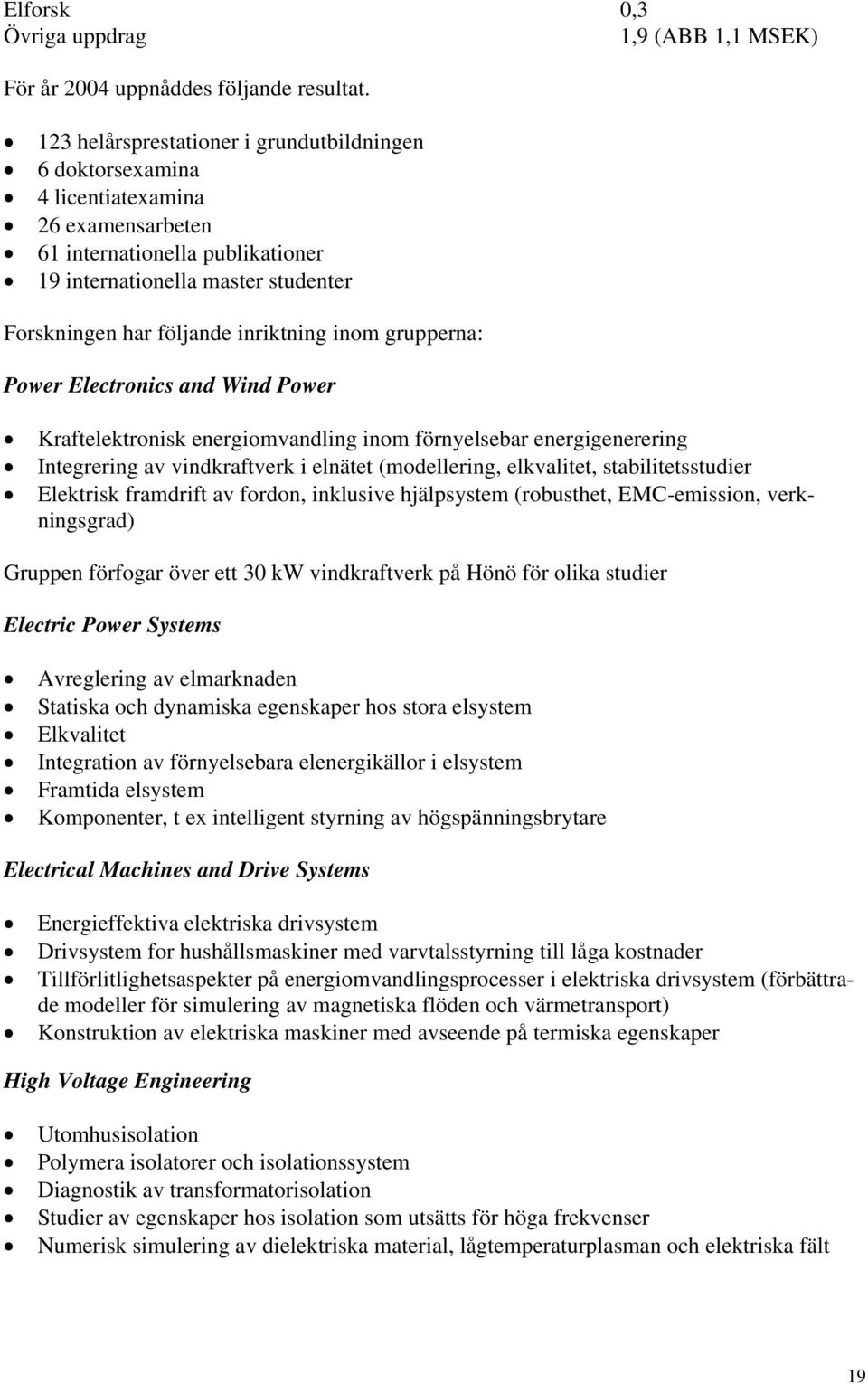 inriktning inom grupperna: Power Electronics and Wind Power Kraftelektronisk energiomvandling inom förnyelsebar energigenerering Integrering av vindkraftverk i elnätet (modellering, elkvalitet,