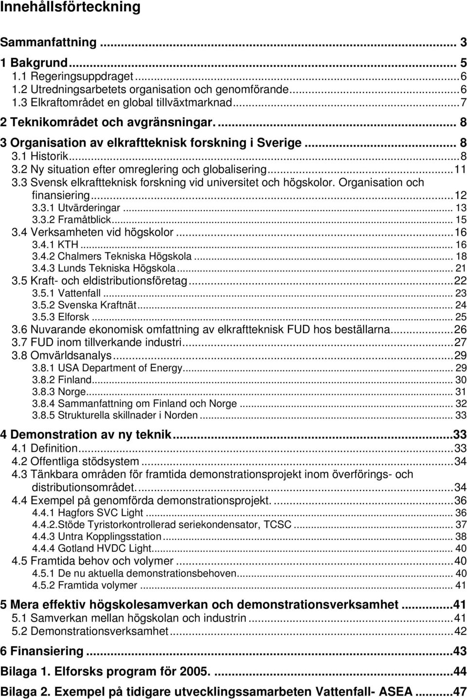 3 Svensk elkraftteknisk forskning vid universitet och högskolor. Organisation och finansiering...12 3.3.1 Utvärderingar... 13 3.3.2 Framåtblick... 15 3.4 Verksamheten vid högskolor...16 3.4.1 KTH.