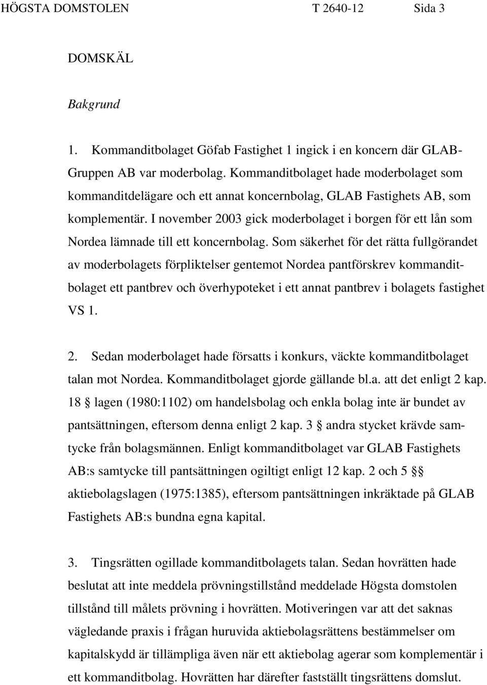 I november 2003 gick moderbolaget i borgen för ett lån som Nordea lämnade till ett koncernbolag.