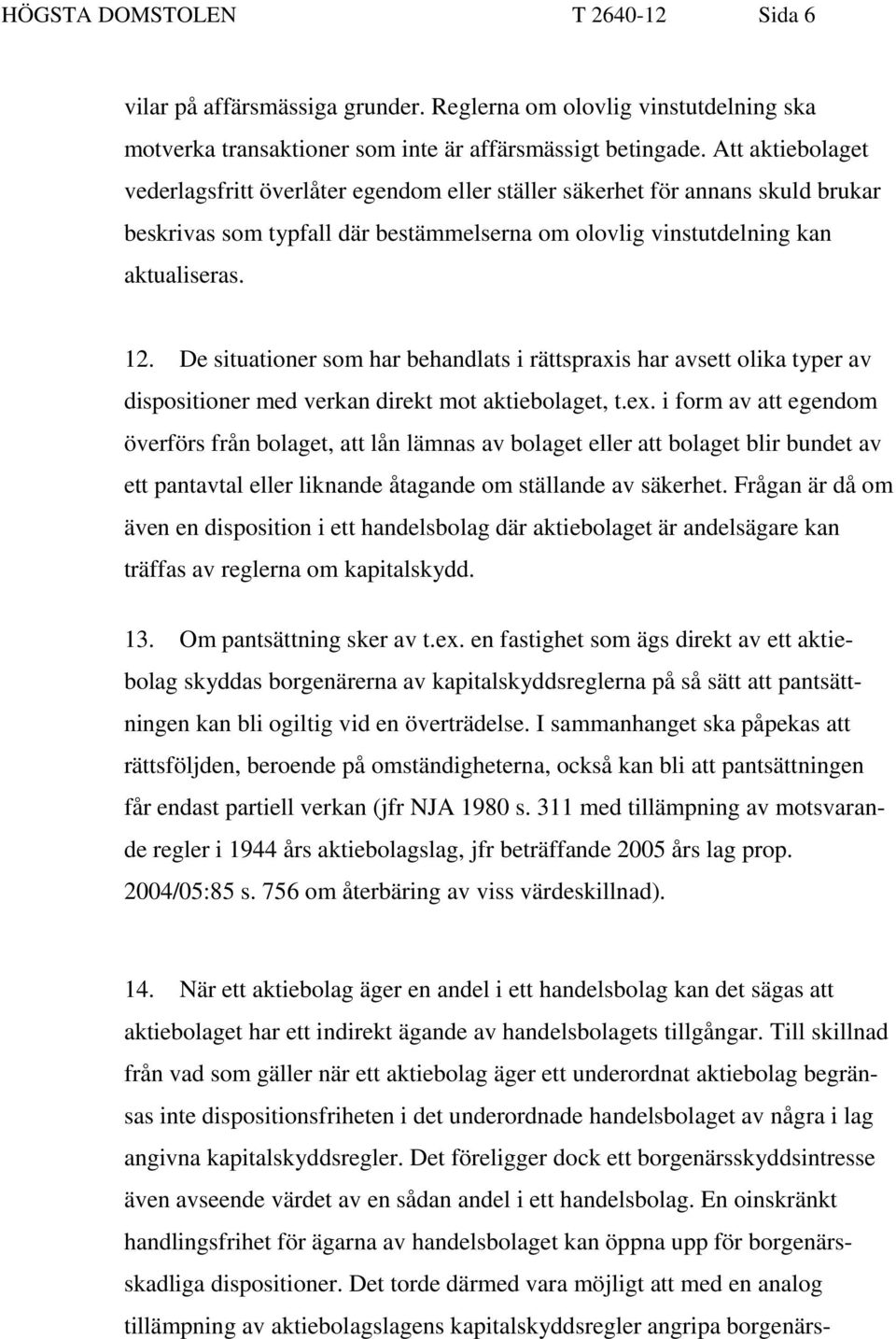 De situationer som har behandlats i rättspraxis har avsett olika typer av dispositioner med verkan direkt mot aktiebolaget, t.ex.