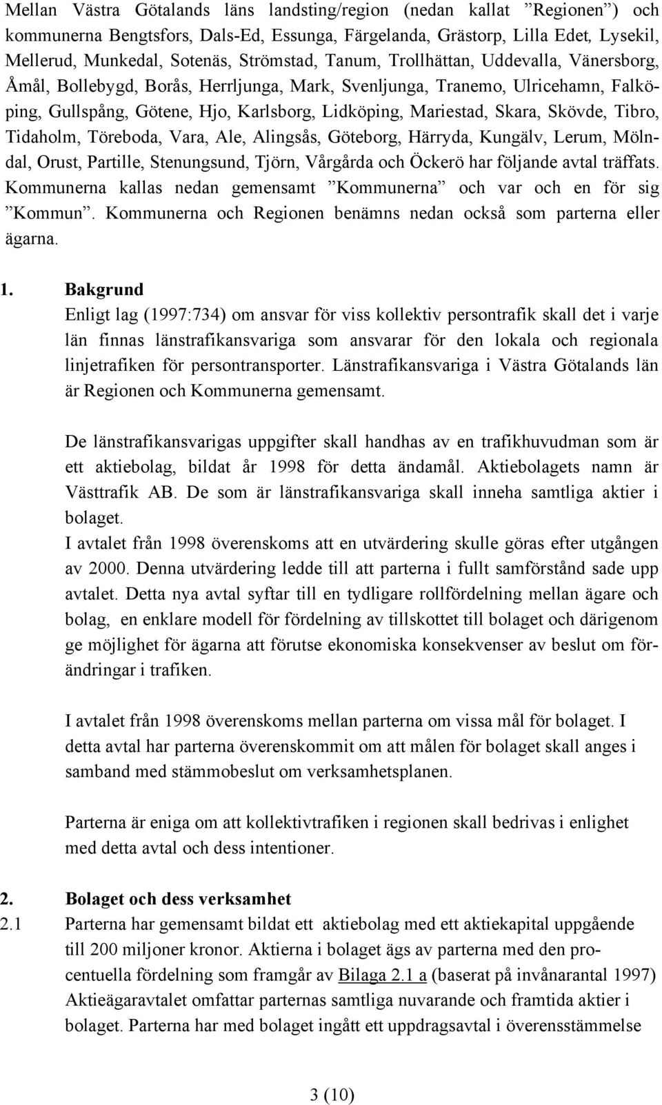 Skövde, Tibro, Tidaholm, Töreboda, Vara, Ale, Alingsås, Göteborg, Härryda, Kungälv, Lerum, Mölndal, Orust, Partille, Stenungsund, Tjörn, Vårgårda och Öckerö har följande avtal träffats.