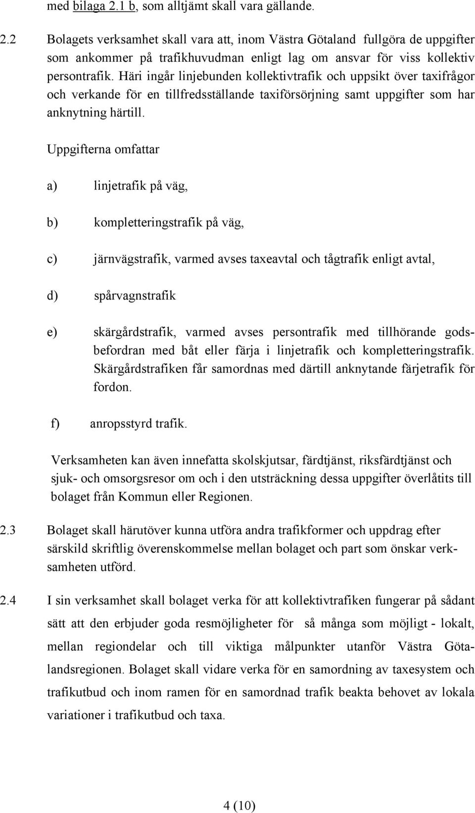 Uppgifterna omfattar a) linjetrafik på väg, b) kompletteringstrafik på väg, c) järnvägstrafik, varmed avses taxeavtal och tågtrafik enligt avtal, d) spårvagnstrafik e) skärgårdstrafik, varmed avses