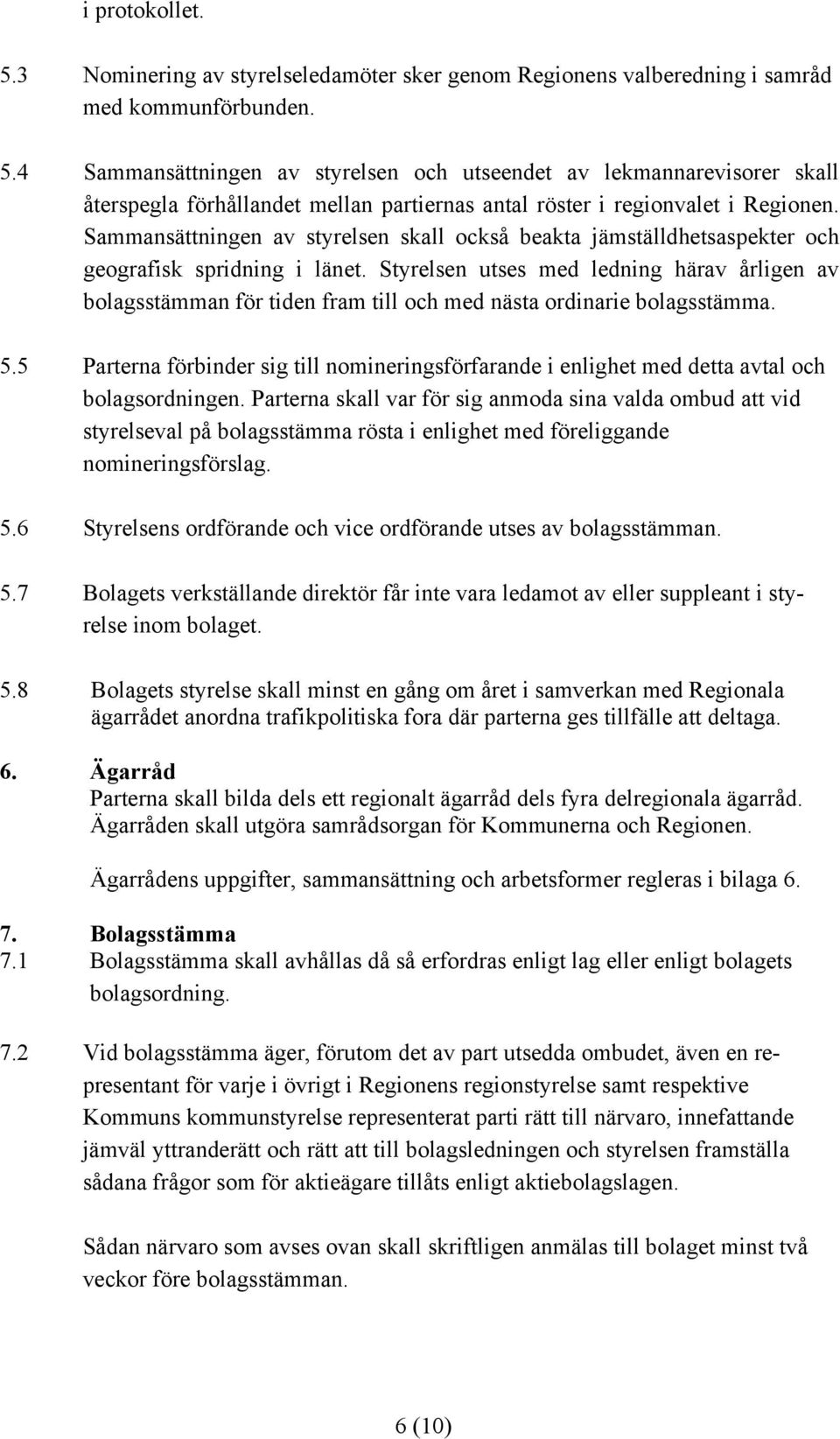 Styrelsen utses med ledning härav årligen av bolagsstämman för tiden fram till och med nästa ordinarie bolagsstämma. 5.