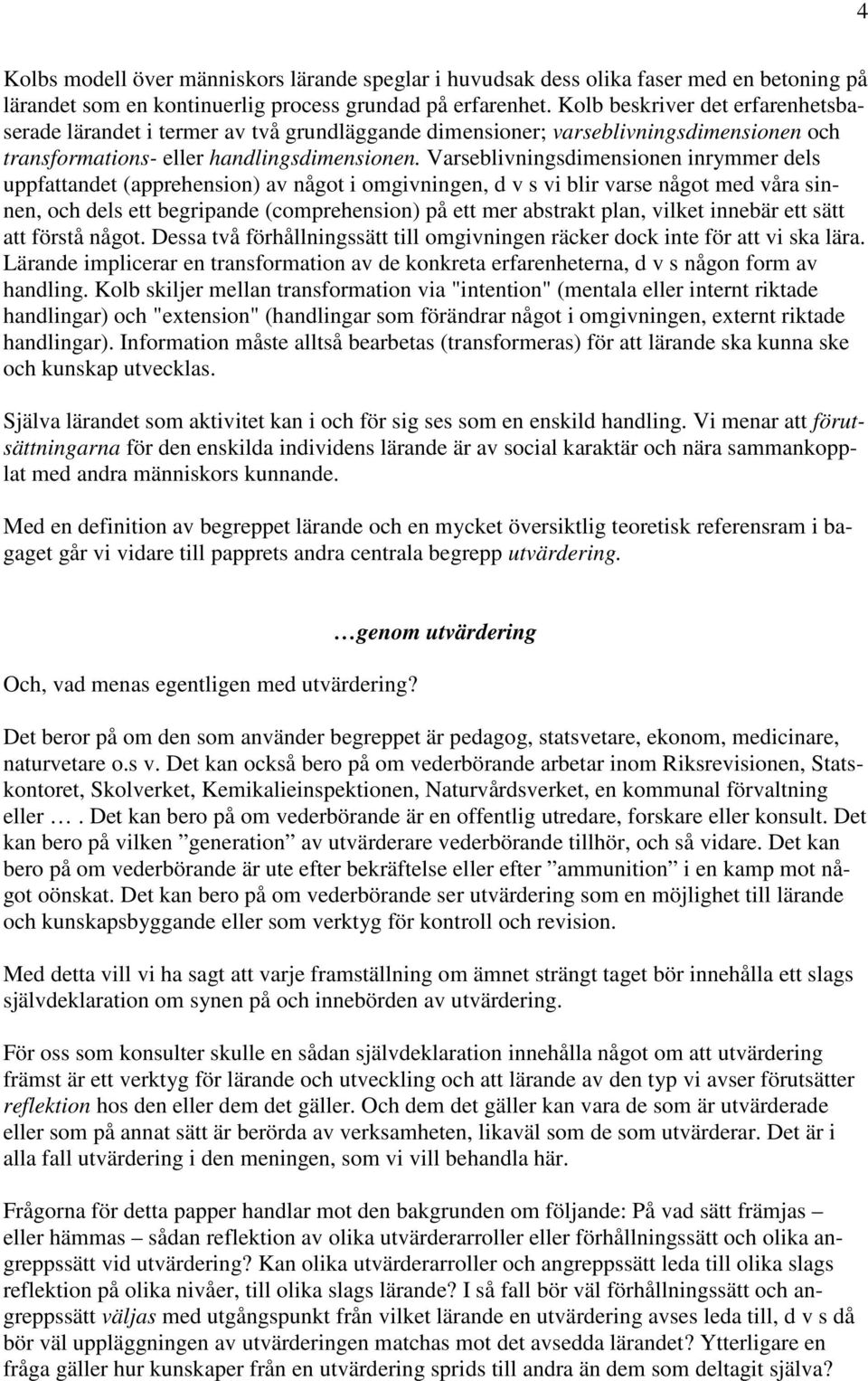 Varseblivningsdimensionen inrymmer dels uppfattandet (apprehension) av något i omgivningen, d v s vi blir varse något med våra sinnen, och dels ett begripande (comprehension) på ett mer abstrakt