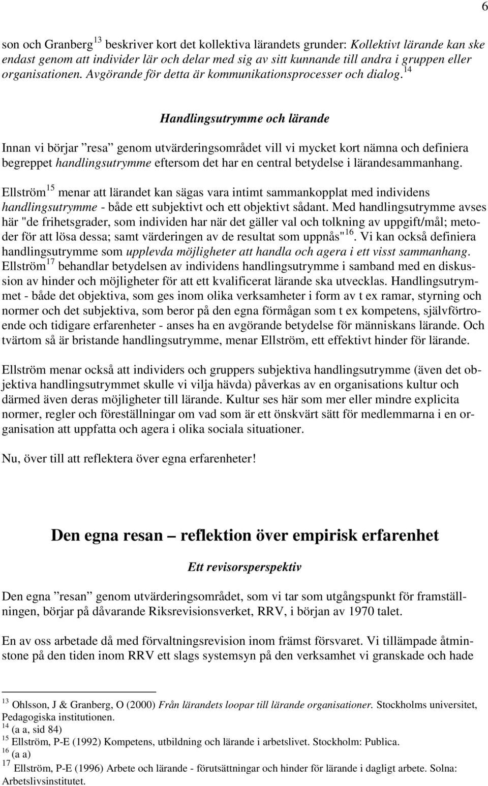 14 Handlingsutrymme och lärande Innan vi börjar resa genom utvärderingsområdet vill vi mycket kort nämna och definiera begreppet handlingsutrymme eftersom det har en central betydelse i