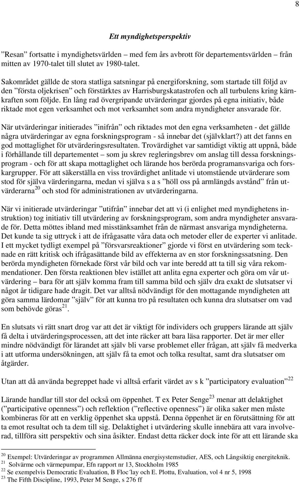 följde. En lång rad övergripande utvärderingar gjordes på egna initiativ, både riktade mot egen verksamhet och mot verksamhet som andra myndigheter ansvarade för.