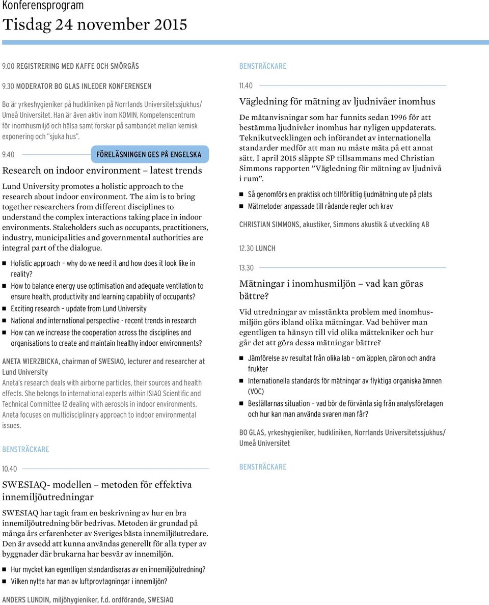 Han är även aktiv inom KOMIN, Kompetenscentrum för inomhusmiljö och hälsa samt forskar på sambandet mellan kemisk exponering och sjuka hus. 9.