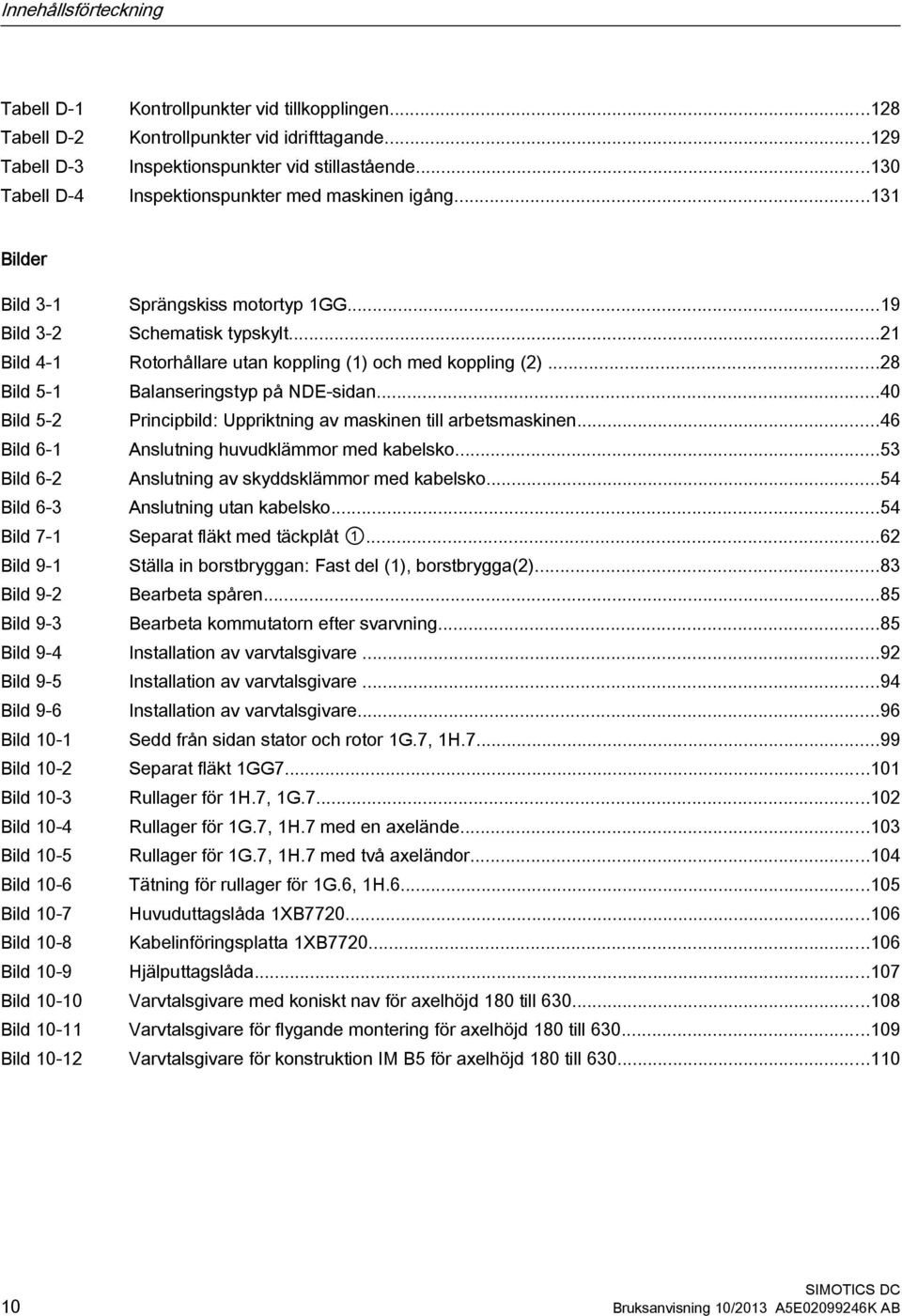 ..28 Bild 5-1 Balanseringstyp på NDE-sidan...40 Bild 5-2 Principbild: Uppriktning av maskinen till arbetsmaskinen...46 Bild 6-1 Anslutning huvudklämmor med kabelsko.