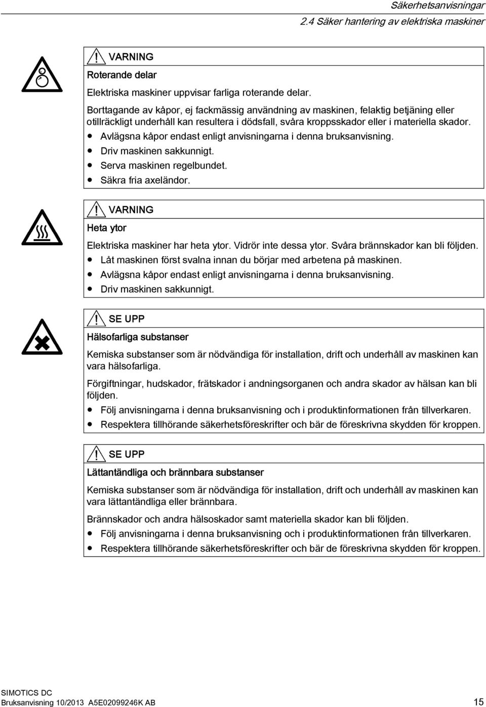 Avlägsna kåpor endast enligt anvisningarna i denna bruksanvisning. Driv maskinen sakkunnigt. Serva maskinen regelbundet. Säkra fria axeländor. VARNING Heta ytor Elektriska maskiner har heta ytor.