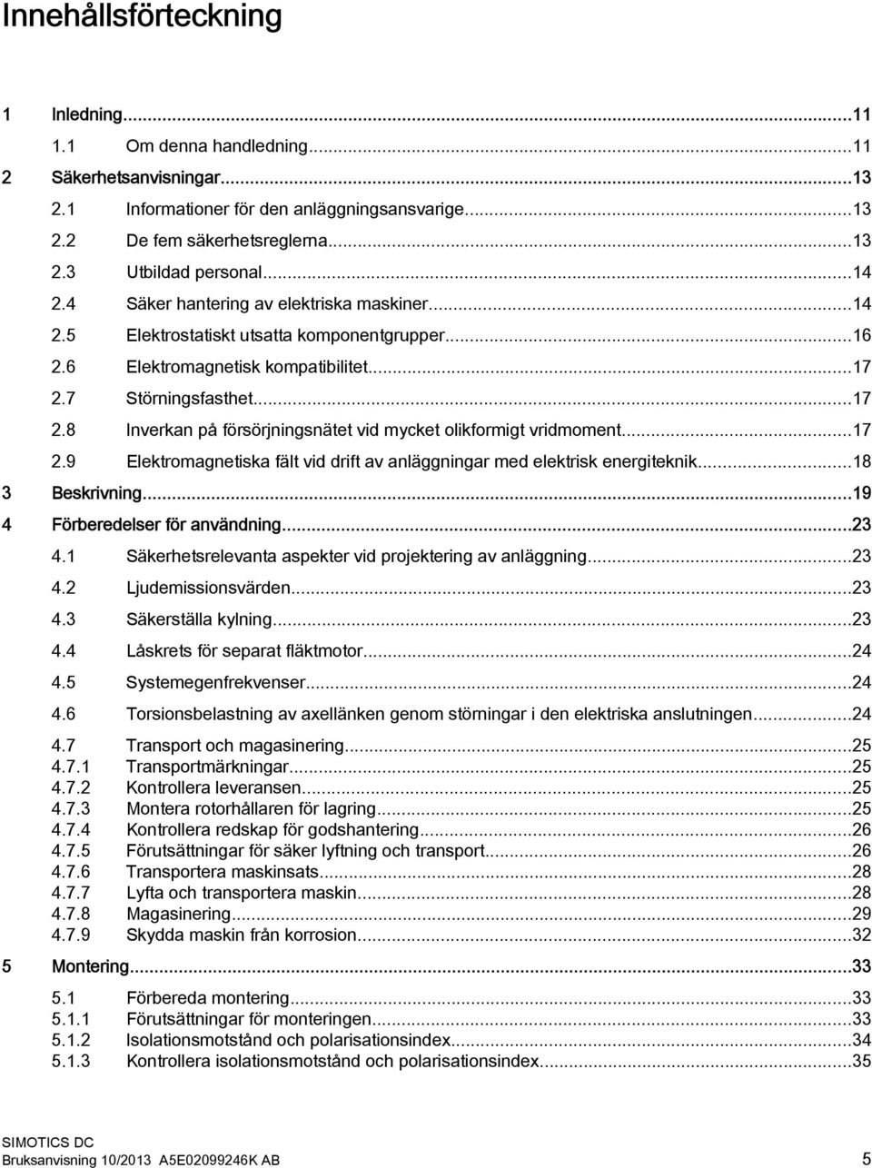 7 Störningsfasthet...17 2.8 Inverkan på försörjningsnätet vid mycket olikformigt vridmoment...17 2.9 Elektromagnetiska fält vid drift av anläggningar med elektrisk energiteknik...18 3 Beskrivning.