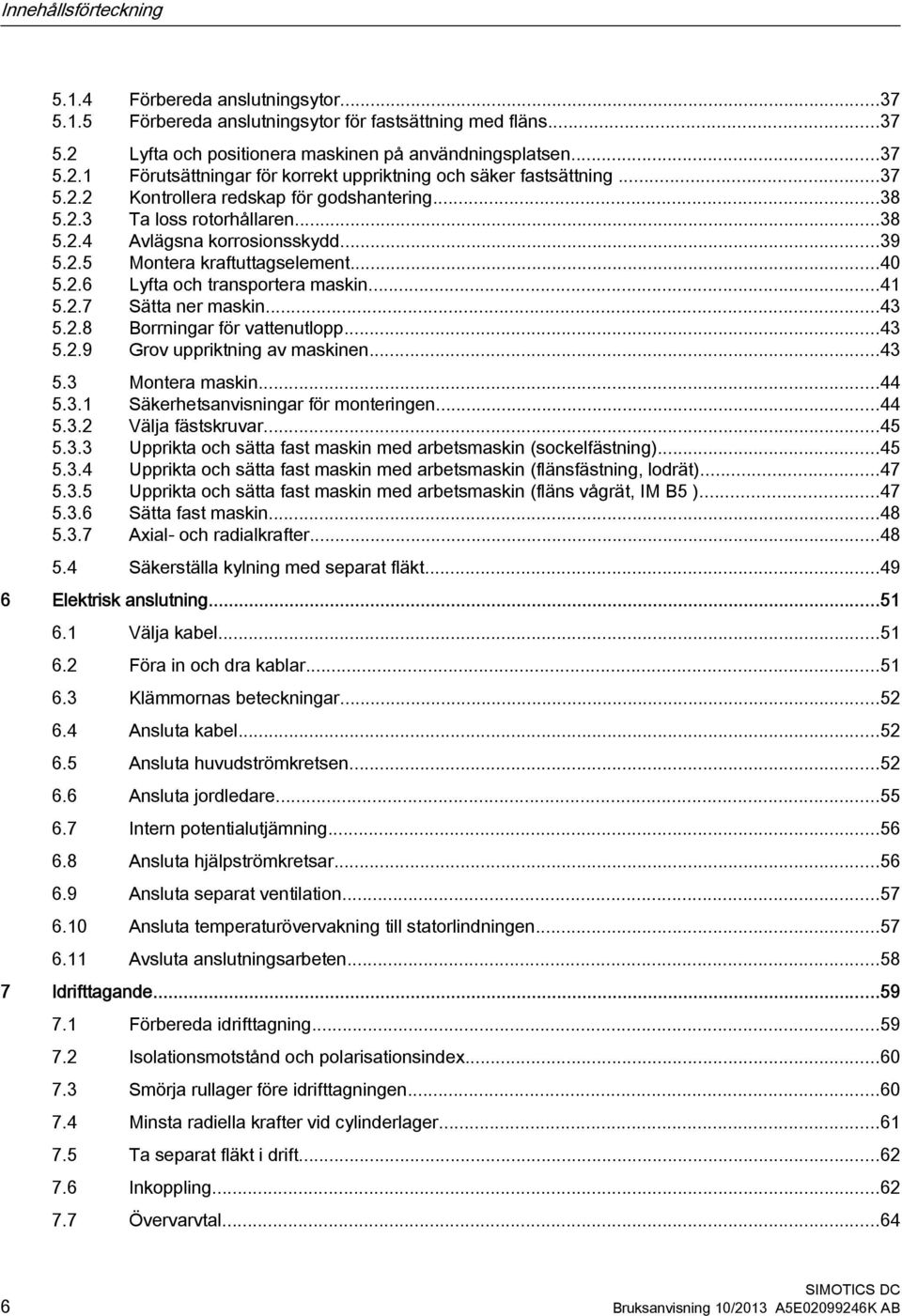 ..41 5.2.7 Sätta ner maskin...43 5.2.8 Borrningar för vattenutlopp...43 5.2.9 Grov uppriktning av maskinen...43 5.3 Montera maskin...44 5.3.1 Säkerhetsanvisningar för monteringen...44 5.3.2 Välja fästskruvar.
