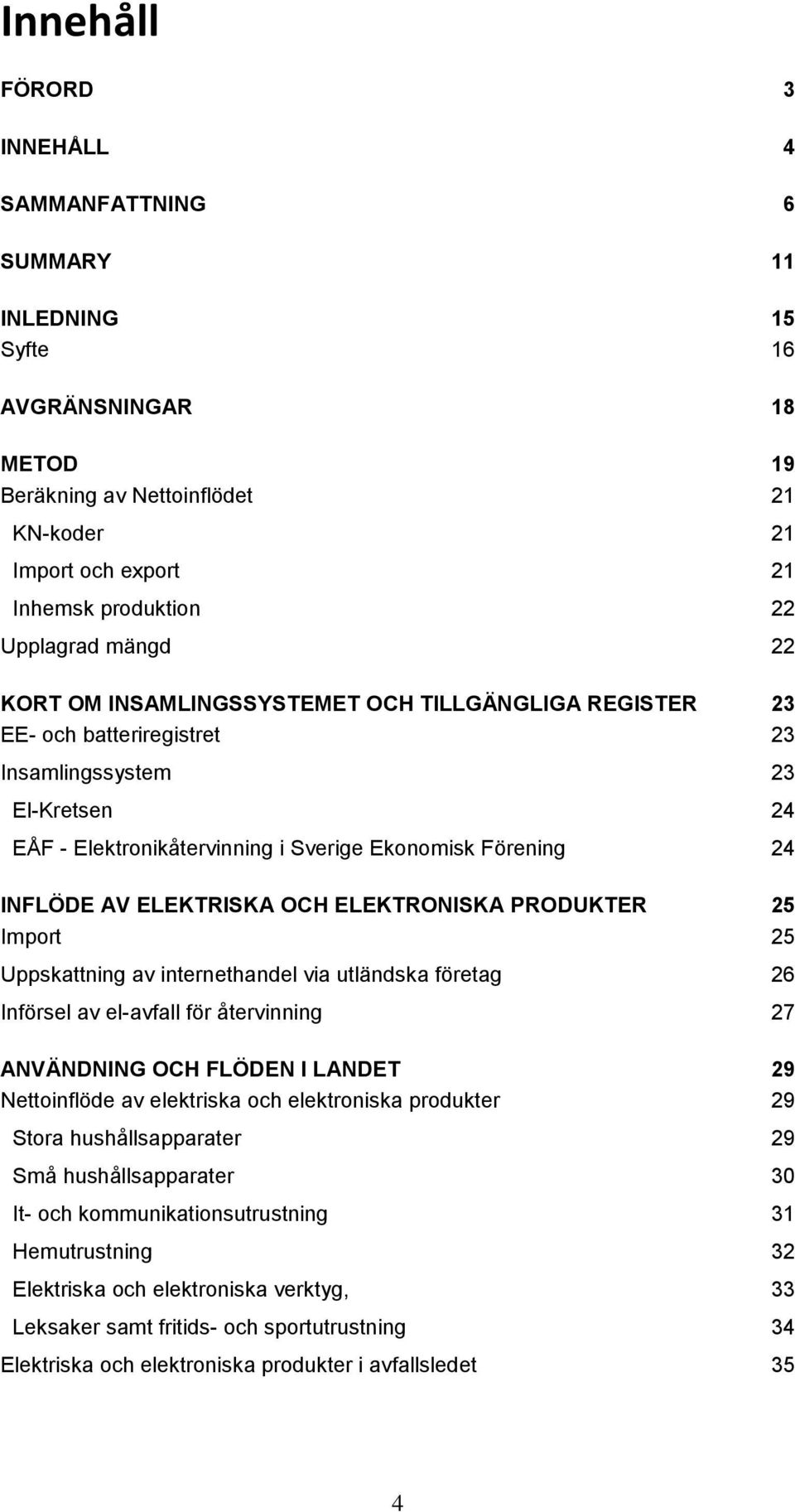 ELEKTRISKA OCH ELEKTRONISKA PRODUKTER 25 Import 25 Uppskattning av internethandel via utländska företag 26 Införsel av el-avfall för återvinning 27 ANVÄNDNING OCH FLÖDEN I LANDET 29 Nettoinflöde av