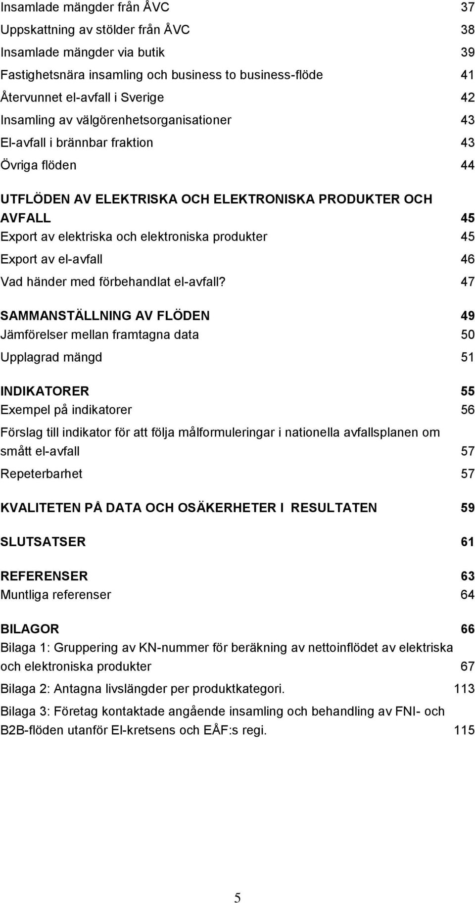 Export av el-avfall 46 Vad händer med förbehandlat el-avfall?