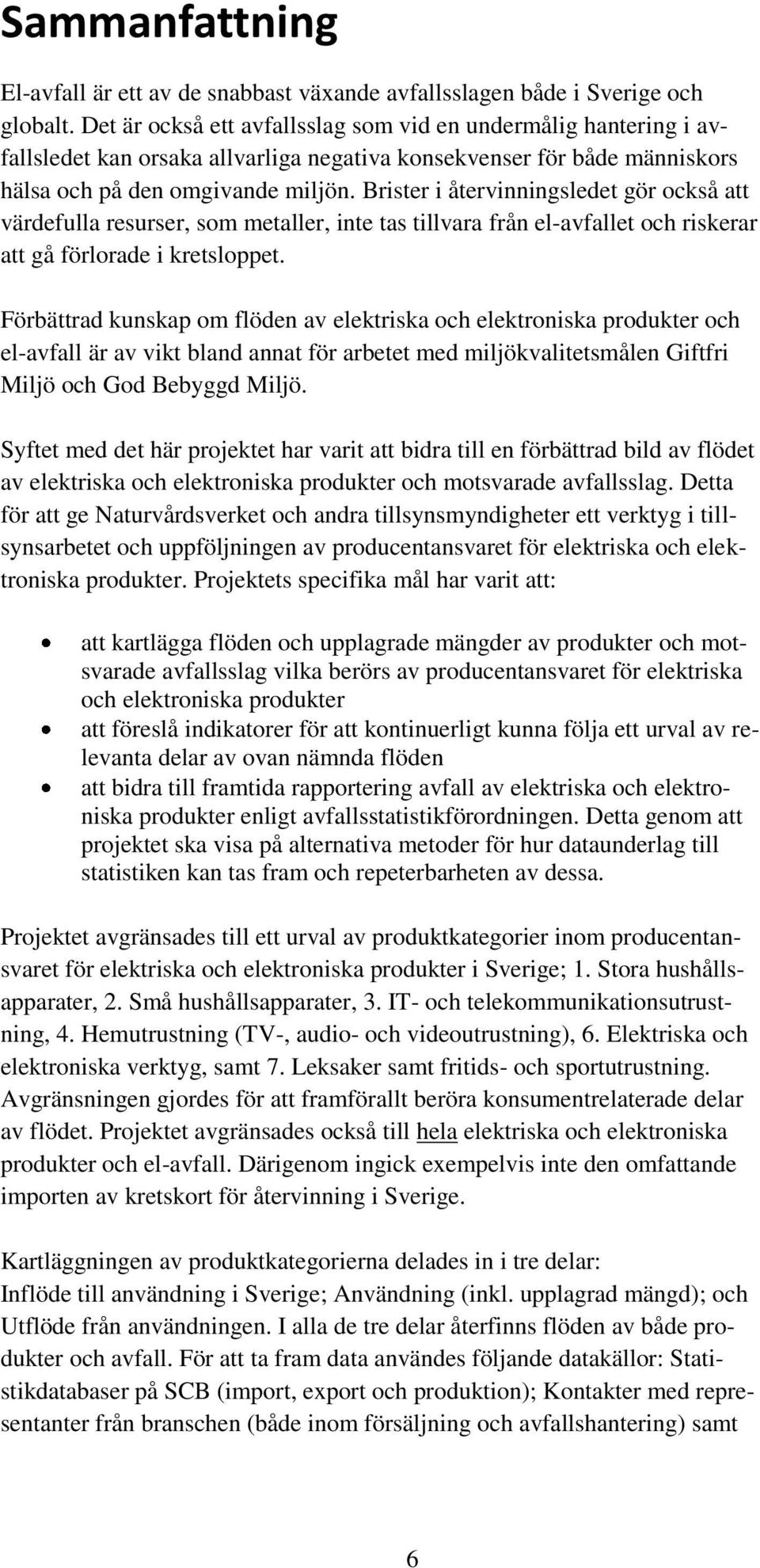 Brister i återvinningsledet gör också att värdefulla resurser, som metaller, inte tas tillvara från el-avfallet och riskerar att gå förlorade i kretsloppet.