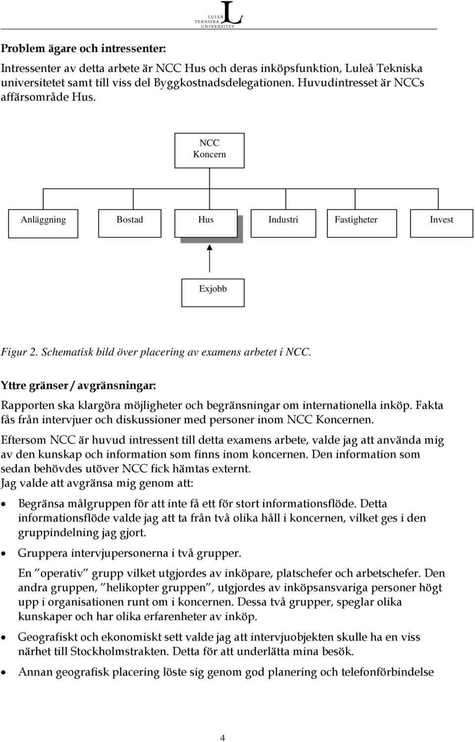 Yttre gränser / avgränsningar: Rapporten ska klargöra möjligheter och begränsningar om internationella inköp. Fakta fås från intervjuer och diskussioner med personer inom NCC Koncernen.