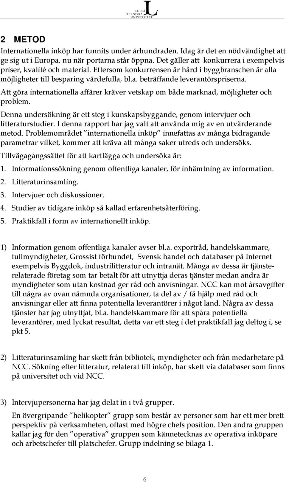 Att göra internationella affärer kräver vetskap om både marknad, möjligheter och problem. Denna undersökning är ett steg i kunskapsbyggande, genom intervjuer och litteraturstudier.