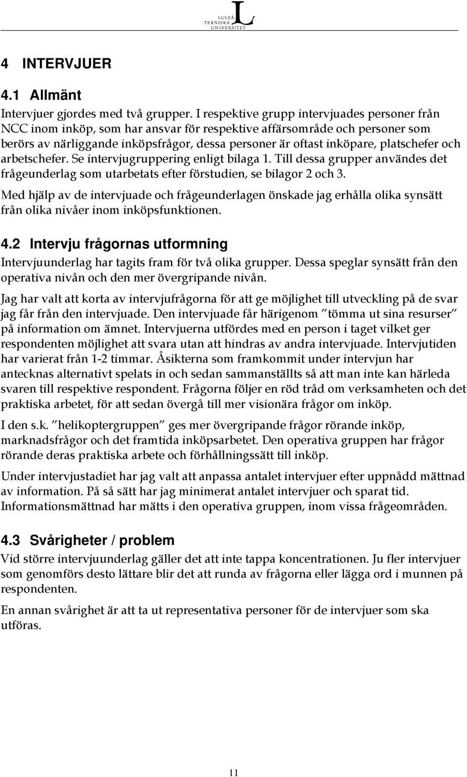 platschefer och arbetschefer. Se intervjugruppering enligt bilaga 1. Till dessa grupper användes det frågeunderlag som utarbetats efter förstudien, se bilagor 2 och 3.