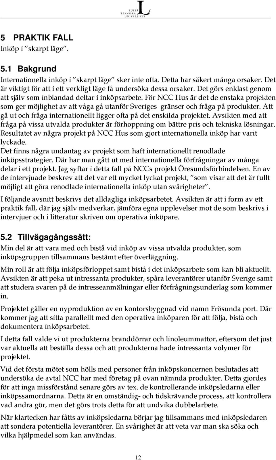 För NCC Hus är det de enstaka projekten som ger möjlighet av att våga gå utanför Sveriges gränser och fråga på produkter. Att gå ut och fråga internationellt ligger ofta på det enskilda projektet.