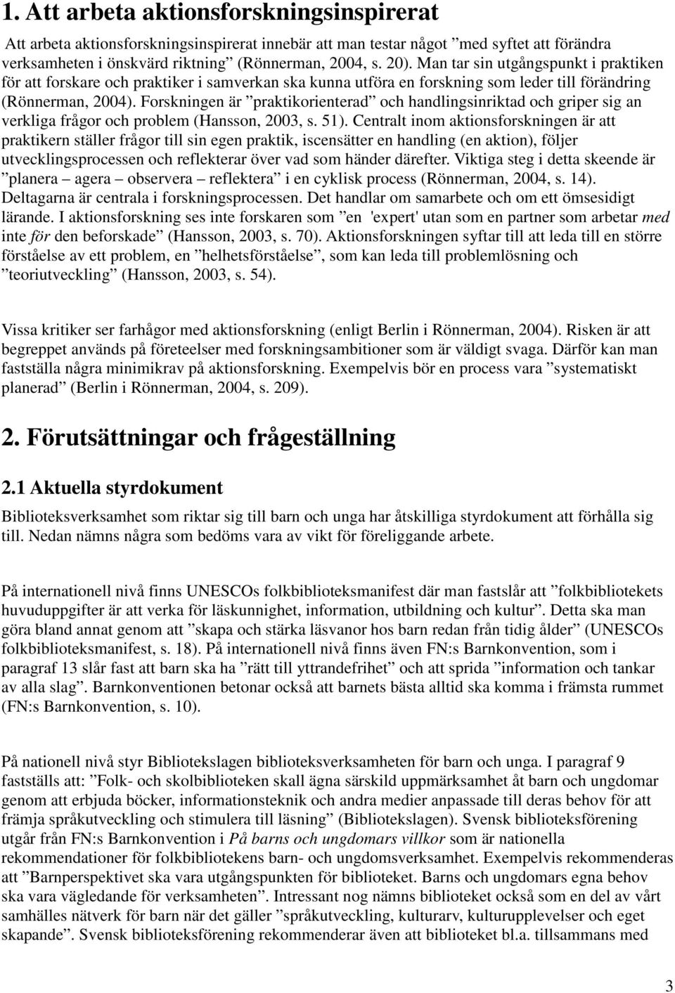 Forskningen är praktikorienterad och handlingsinriktad och griper sig an verkliga frågor och problem (Hansson, 2003, s. 51).